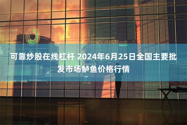 可靠炒股在线杠杆 2024年6月25日全国主要批发市场鲈鱼价格行情