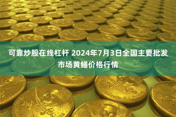 可靠炒股在线杠杆 2024年7月3日全国主要批发市场黄鳝价格行情