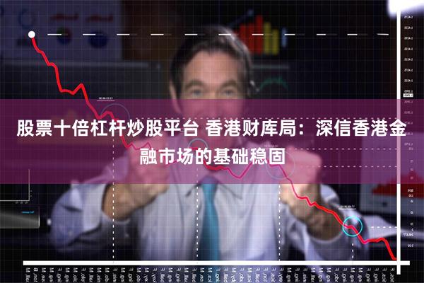 股票十倍杠杆炒股平台 香港财库局：深信香港金融市场的基础稳固