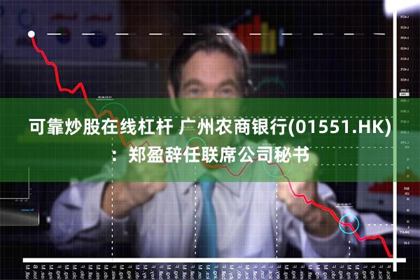 可靠炒股在线杠杆 广州农商银行(01551.HK)：郑盈辞任联席公司秘书