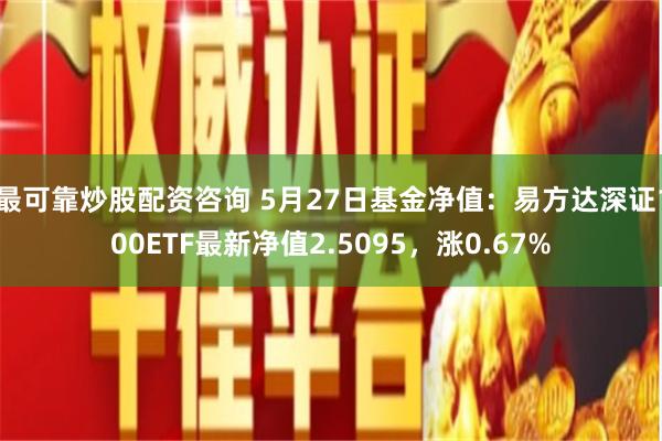 最可靠炒股配资咨询 5月27日基金净值：易方达深证100ETF最新净值2.5095，涨0.67%