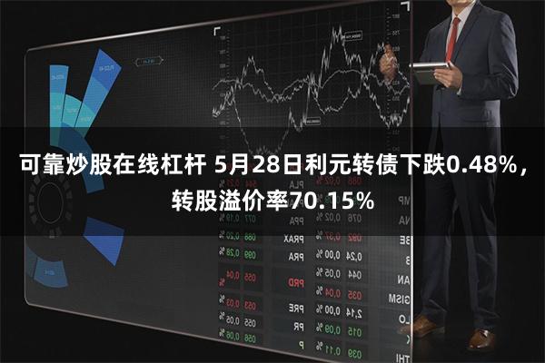 可靠炒股在线杠杆 5月28日利元转债下跌0.48%，转股溢价率70.15%