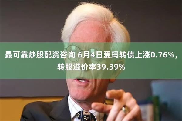 最可靠炒股配资咨询 6月4日爱玛转债上涨0.76%，转股溢价率39.39%