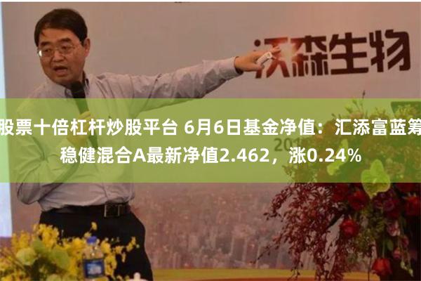 股票十倍杠杆炒股平台 6月6日基金净值：汇添富蓝筹稳健混合A最新净值2.462，涨0.24%