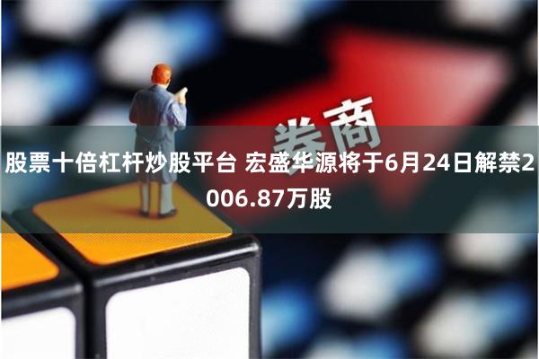 股票十倍杠杆炒股平台 宏盛华源将于6月24日解禁2006.87万股