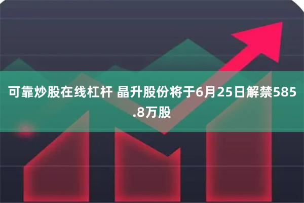 可靠炒股在线杠杆 晶升股份将于6月25日解禁585.8万股