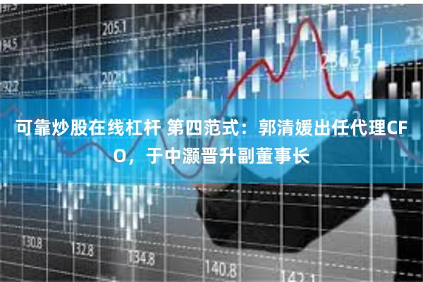 可靠炒股在线杠杆 第四范式：郭清媛出任代理CFO，于中灏晋升副董事长