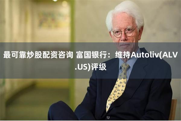 最可靠炒股配资咨询 富国银行：维持Autoliv(ALV.US)评级