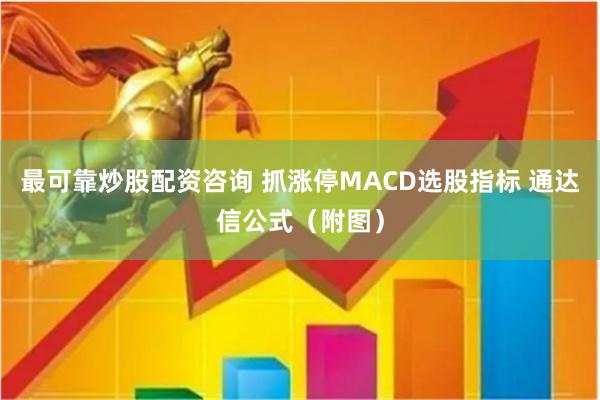 最可靠炒股配资咨询 抓涨停MACD选股指标 通达信公式（附图）