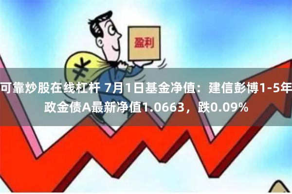 可靠炒股在线杠杆 7月1日基金净值：建信彭博1-5年政金债A最新净值1.0663，跌0.09%