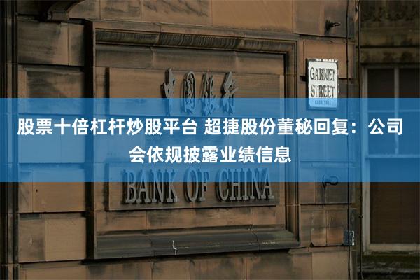 股票十倍杠杆炒股平台 超捷股份董秘回复：公司会依规披露业绩信息