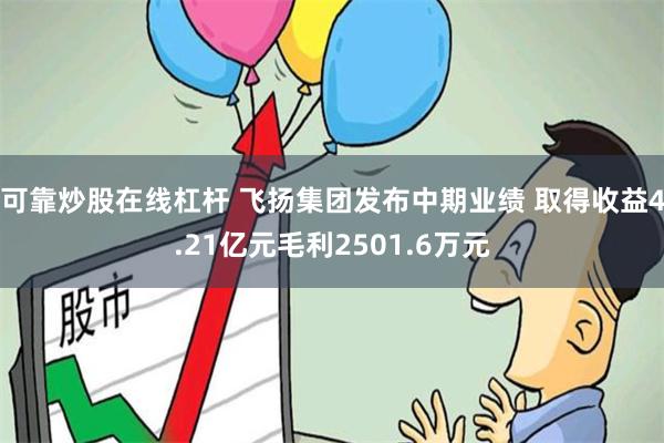 可靠炒股在线杠杆 飞扬集团发布中期业绩 取得收益4.21亿元毛利2501.6万元