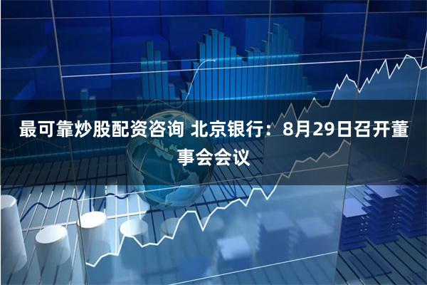 最可靠炒股配资咨询 北京银行：8月29日召开董事会会议