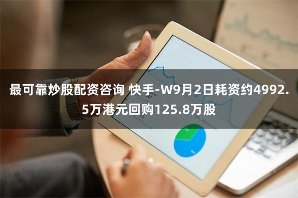 最可靠炒股配资咨询 快手-W9月2日耗资约4992.5万港元回购125.8万股