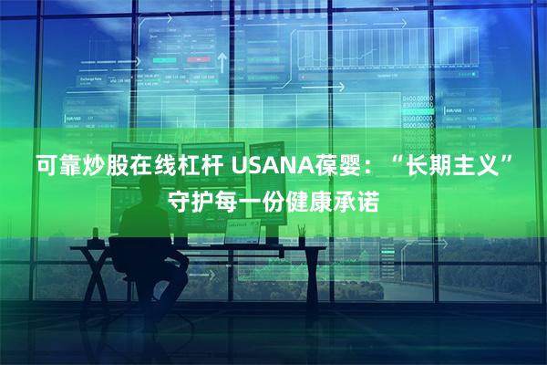 可靠炒股在线杠杆 USANA葆婴：“长期主义”守护每一份健康承诺