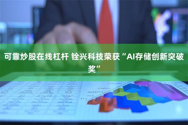 可靠炒股在线杠杆 铨兴科技荣获“AI存储创新突破奖”