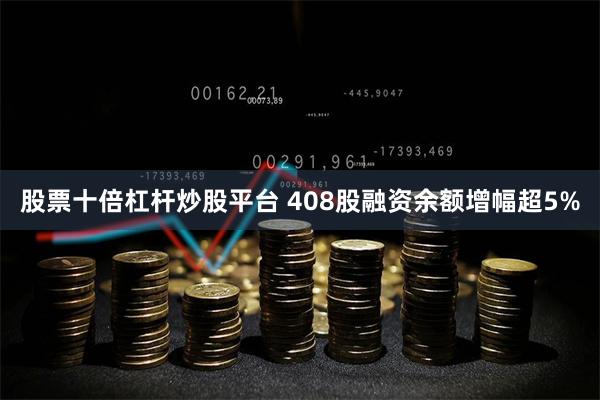 股票十倍杠杆炒股平台 408股融资余额增幅超5%