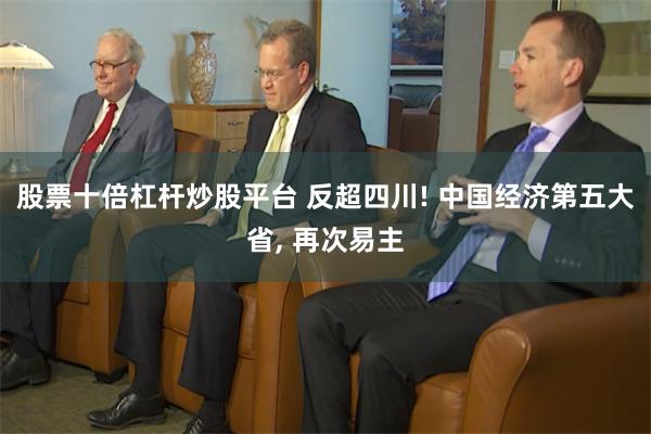 股票十倍杠杆炒股平台 反超四川! 中国经济第五大省, 再次易主