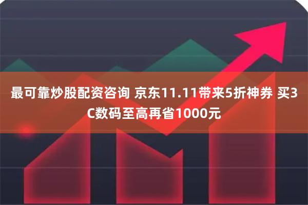 最可靠炒股配资咨询 京东11.11带来5折神券 买3C数码至高再省1000元