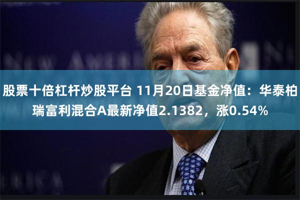 股票十倍杠杆炒股平台 11月20日基金净值：华泰柏瑞富利混合A最新净值2.1382，涨0.54%