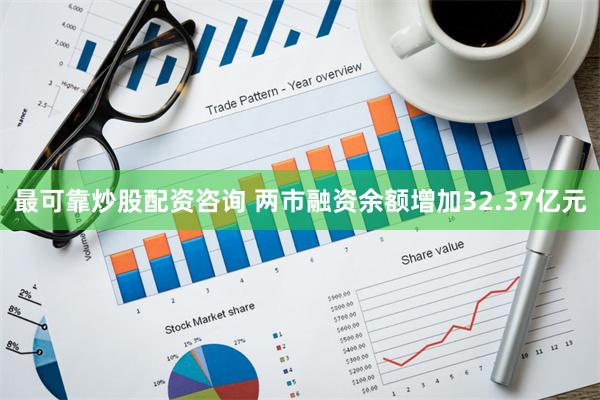 最可靠炒股配资咨询 两市融资余额增加32.37亿元