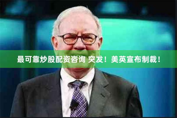 最可靠炒股配资咨询 突发！美英宣布制裁！