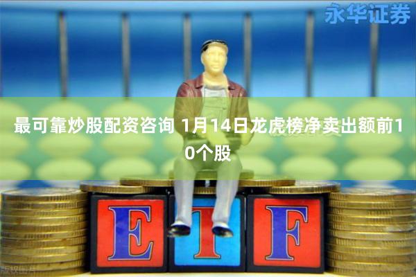 最可靠炒股配资咨询 1月14日龙虎榜净卖出额前10个股