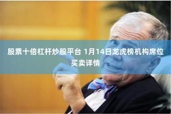 股票十倍杠杆炒股平台 1月14日龙虎榜机构席位买卖详情