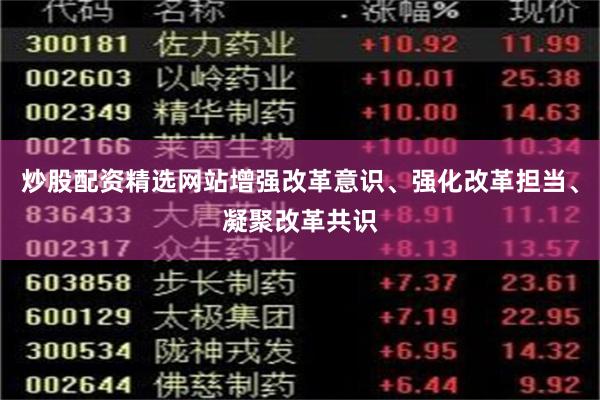 炒股配资精选网站增强改革意识、强化改革担当、凝聚改革共识