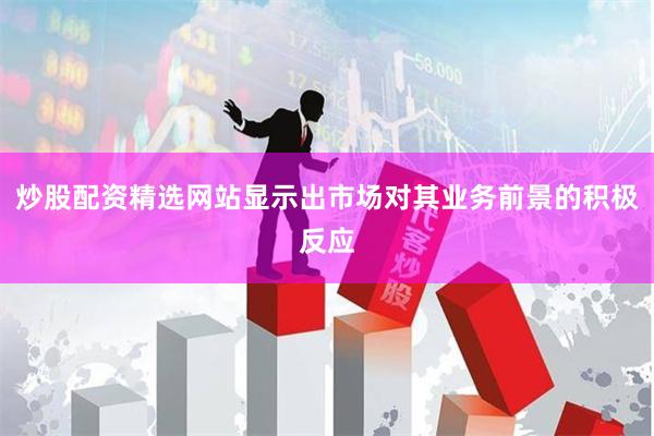 炒股配资精选网站显示出市场对其业务前景的积极反应