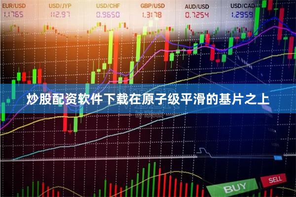 炒股配资软件下载在原子级平滑的基片之上