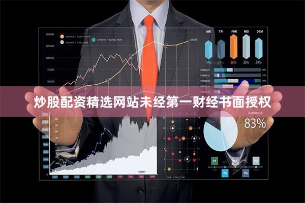 炒股配资精选网站未经第一财经书面授权