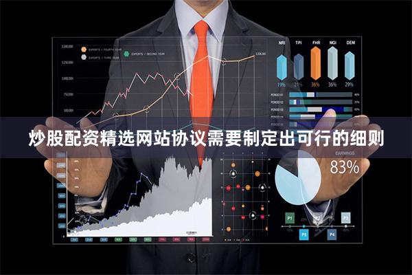 炒股配资精选网站协议需要制定出可行的细则
