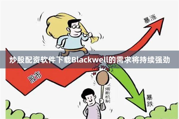 炒股配资软件下载Blackwell的需求将持续强劲