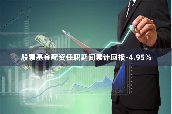 股票基金配资任职期间累计回报-4.95%