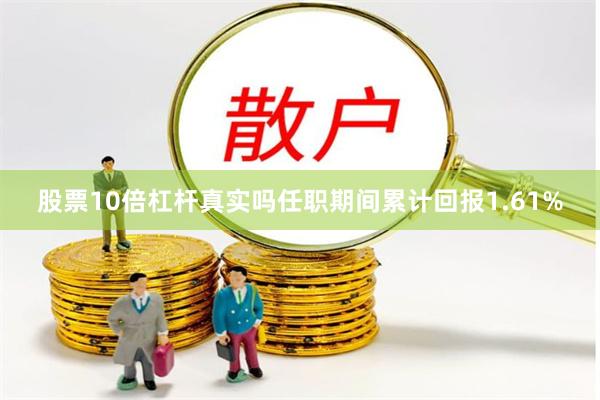 股票10倍杠杆真实吗任职期间累计回报1.61%