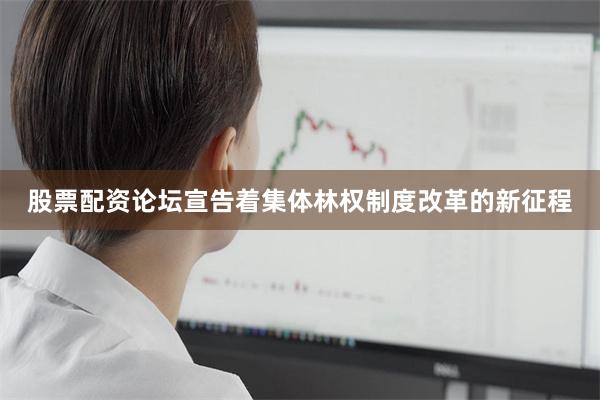 股票配资论坛宣告着集体林权制度改革的新征程