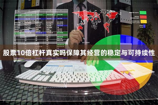 股票10倍杠杆真实吗保障其经营的稳定与可持续性