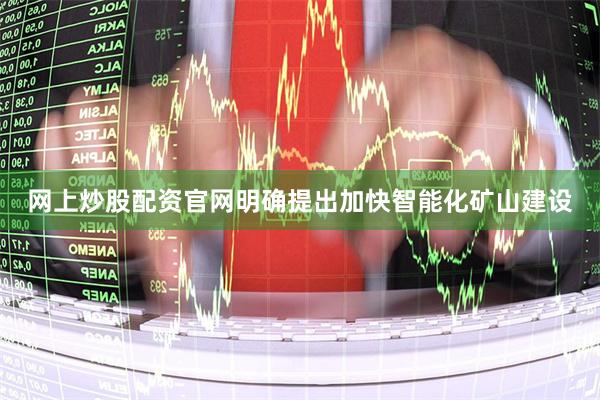 网上炒股配资官网明确提出加快智能化矿山建设