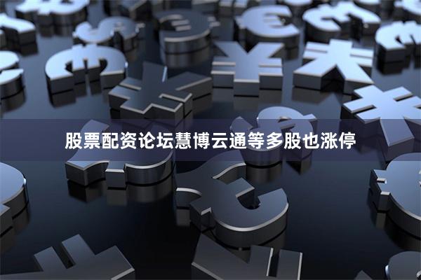 股票配资论坛慧博云通等多股也涨停