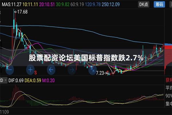 股票配资论坛美国标普指数跌2.7%