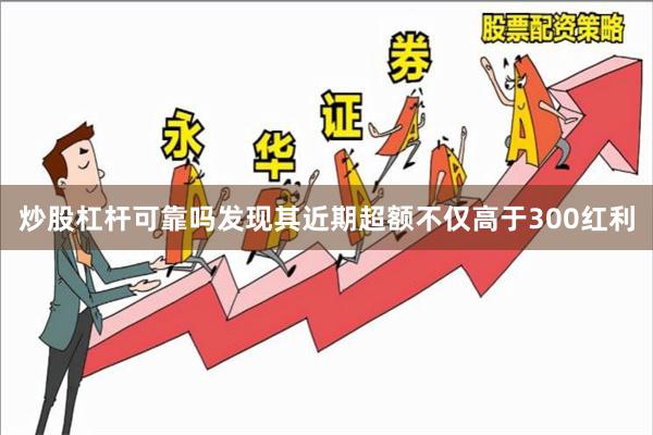 炒股杠杆可靠吗发现其近期超额不仅高于300红利