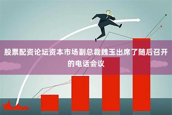 股票配资论坛资本市场副总裁魏玉出席了随后召开的电话会议