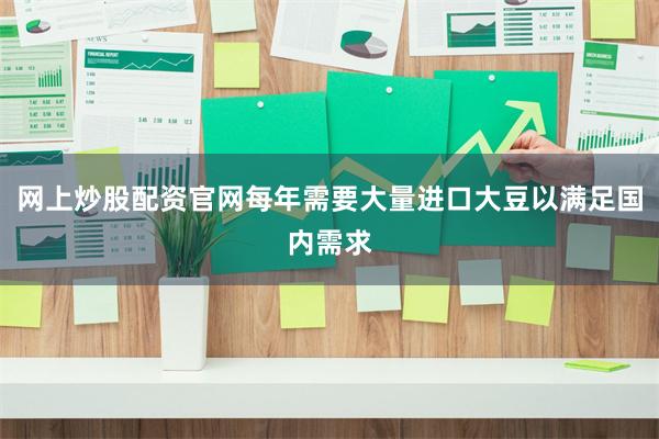 网上炒股配资官网每年需要大量进口大豆以满足国内需求