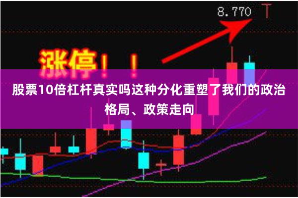 股票10倍杠杆真实吗这种分化重塑了我们的政治格局、政策走向