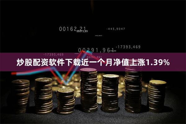 炒股配资软件下载近一个月净值上涨1.39%