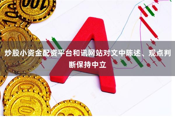 炒股小资金配资平台和讯网站对文中陈述、观点判断保持中立