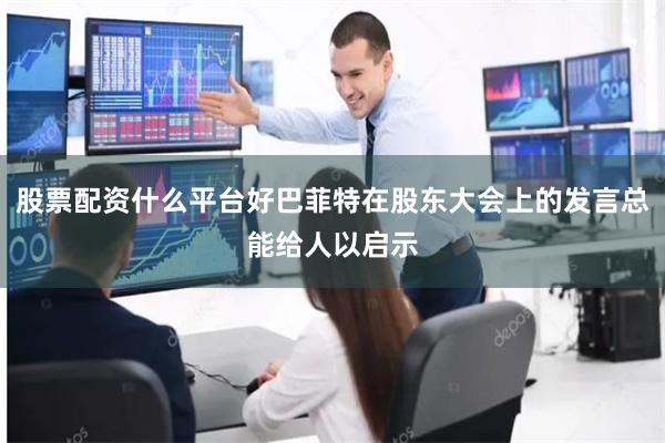 股票配资什么平台好巴菲特在股东大会上的发言总能给人以启示