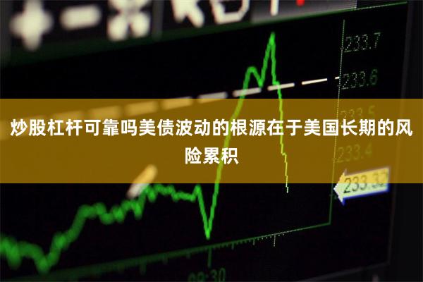炒股杠杆可靠吗美债波动的根源在于美国长期的风险累积