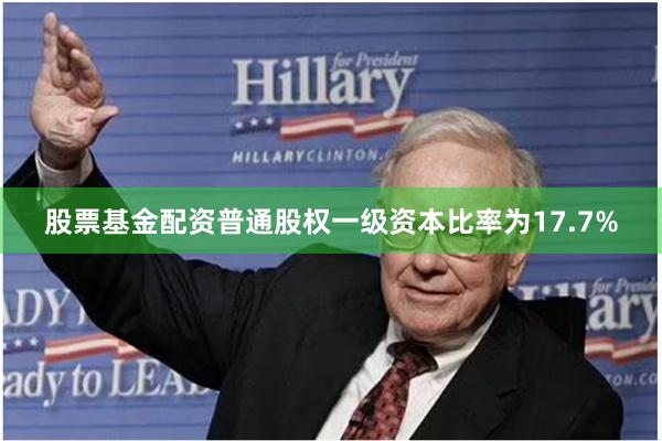 股票基金配资普通股权一级资本比率为17.7%